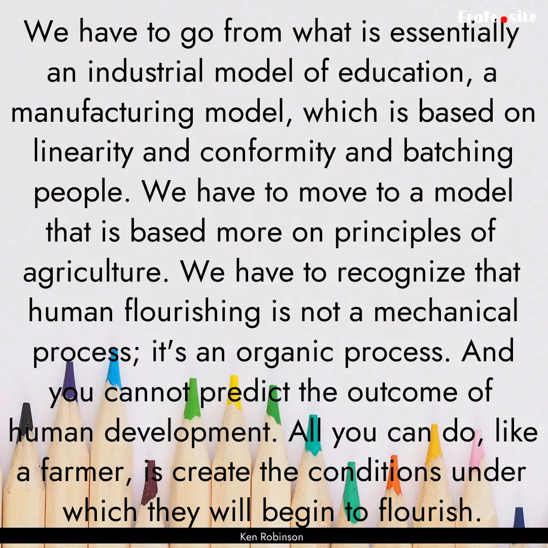 We have to go from what is essentially an.... : Quote by Ken Robinson