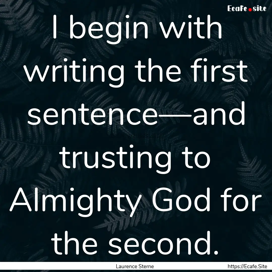 I begin with writing the first sentence—and.... : Quote by Laurence Sterne