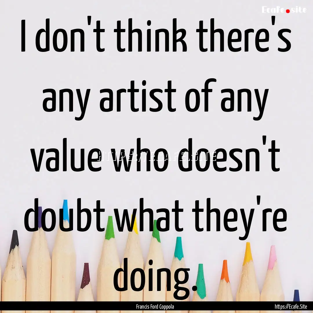 I don't think there's any artist of any value.... : Quote by Francis Ford Coppola