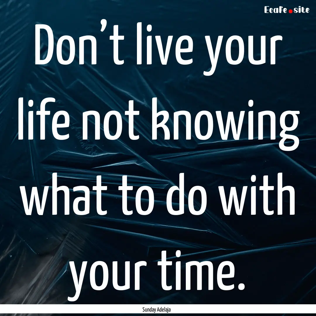 Don’t live your life not knowing what to.... : Quote by Sunday Adelaja