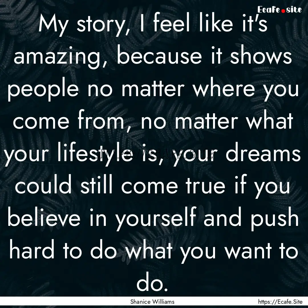 My story, I feel like it's amazing, because.... : Quote by Shanice Williams