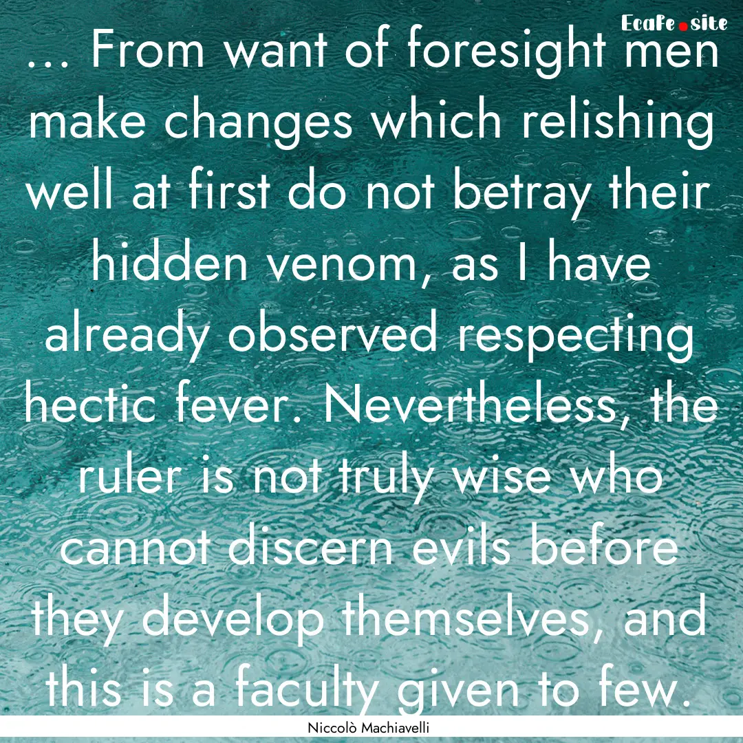 ... From want of foresight men make changes.... : Quote by Niccolò Machiavelli