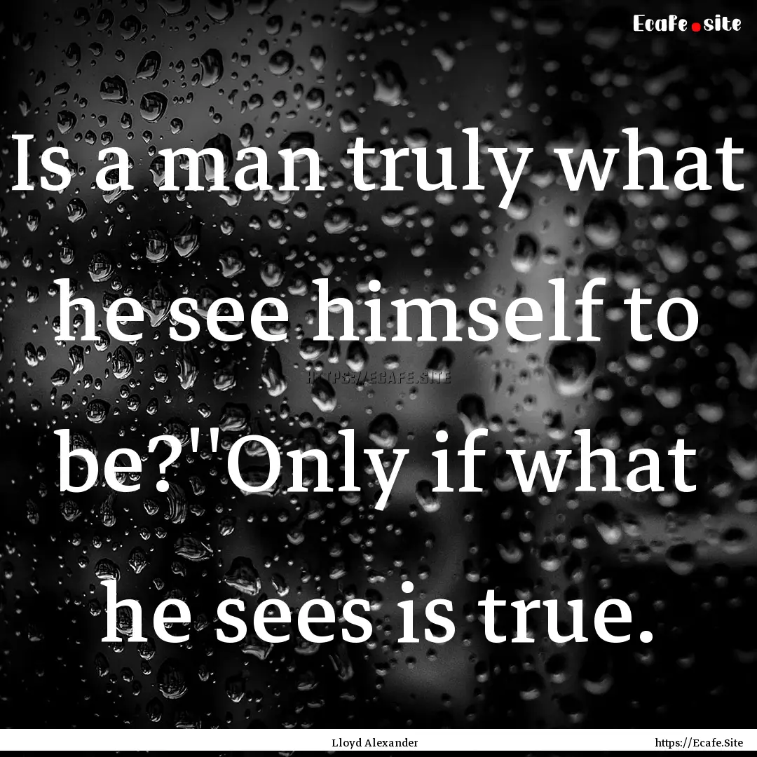 Is a man truly what he see himself to be?''Only.... : Quote by Lloyd Alexander