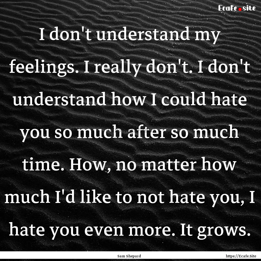 I don't understand my feelings. I really.... : Quote by Sam Shepard