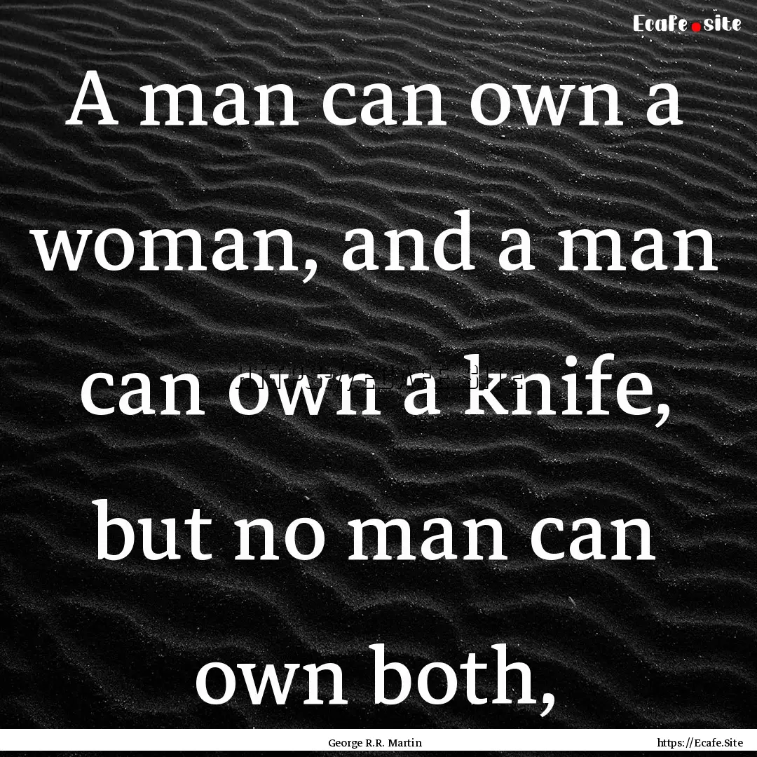 A man can own a woman, and a man can own.... : Quote by George R.R. Martin