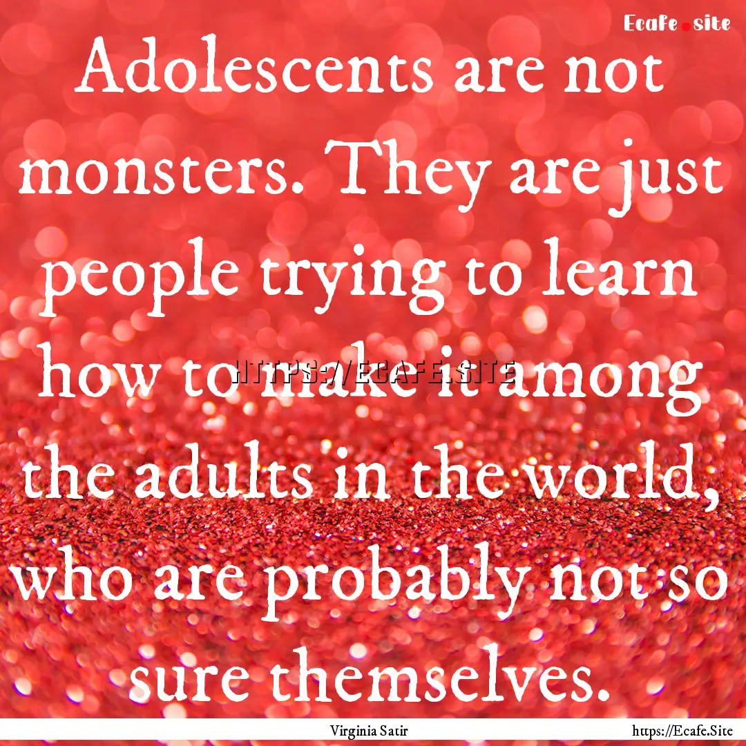 Adolescents are not monsters. They are just.... : Quote by Virginia Satir