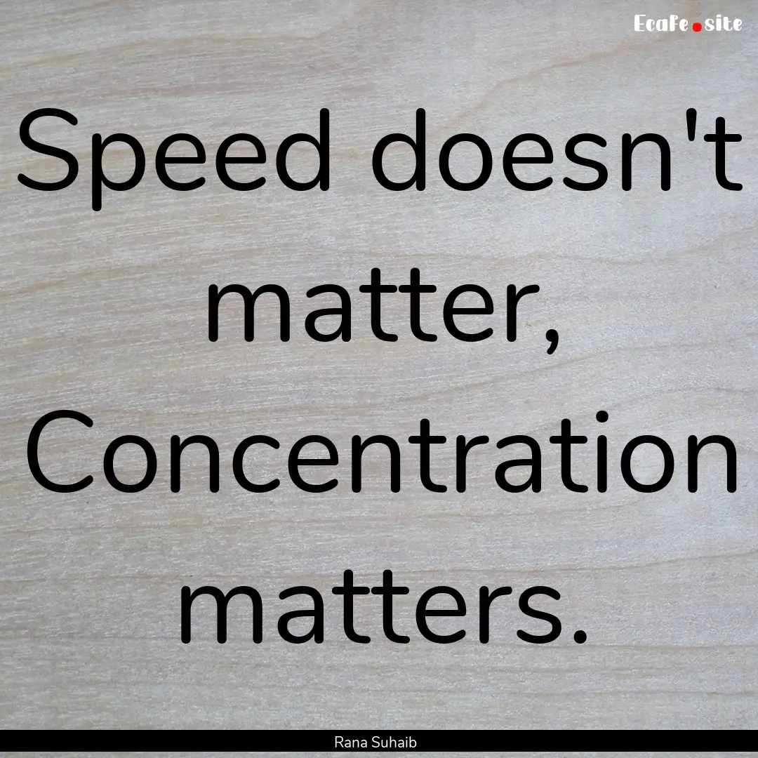 Speed doesn't matter, Concentration matters..... : Quote by Rana Suhaib