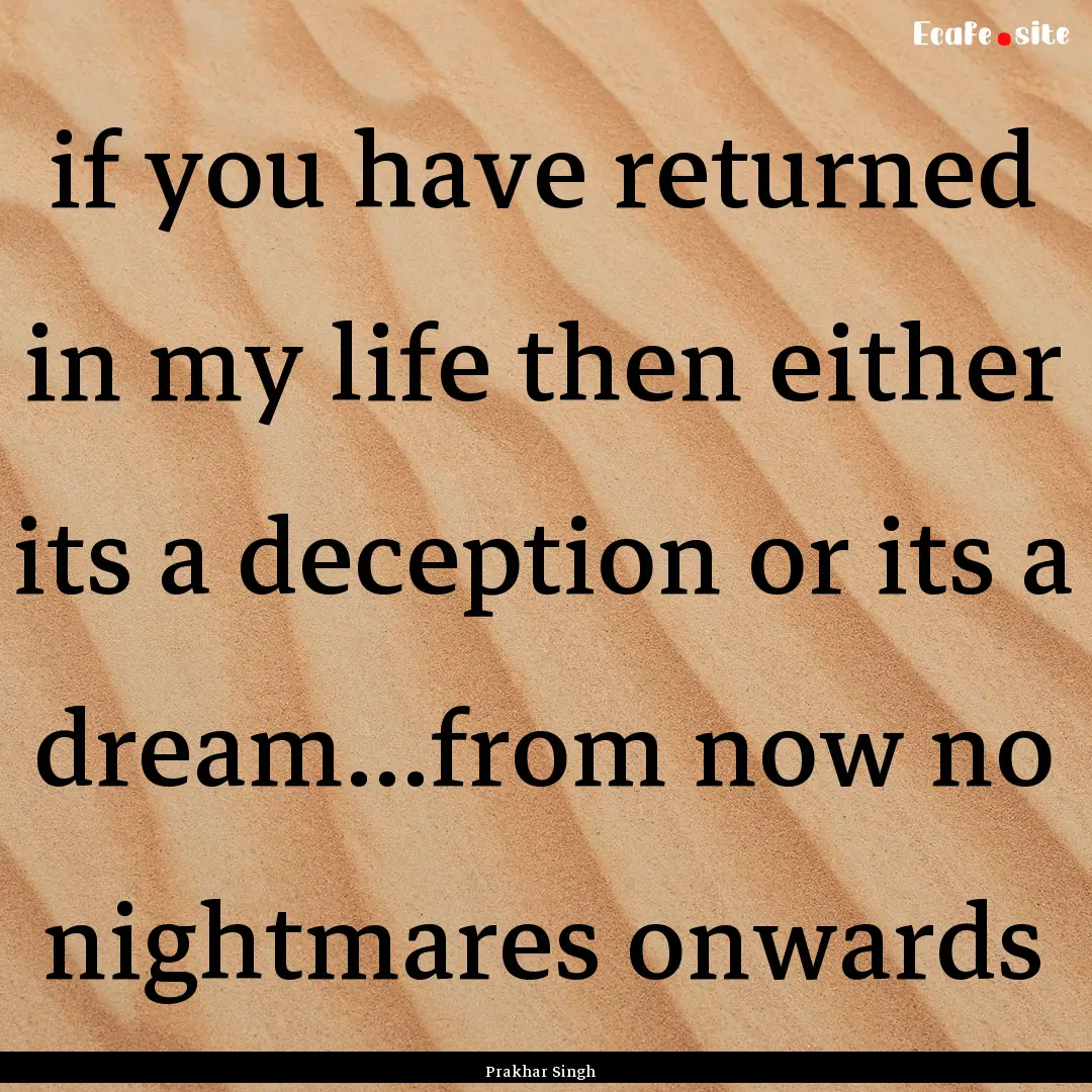 if you have returned in my life then either.... : Quote by Prakhar Singh