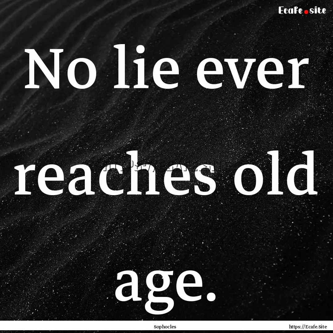 No lie ever reaches old age. : Quote by Sophocles