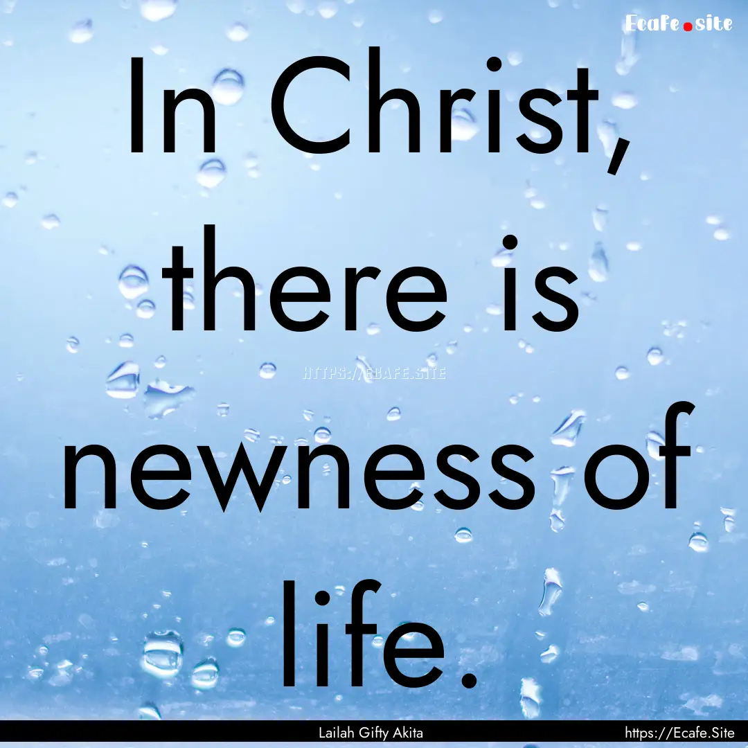 In Christ, there is newness of life. : Quote by Lailah Gifty Akita