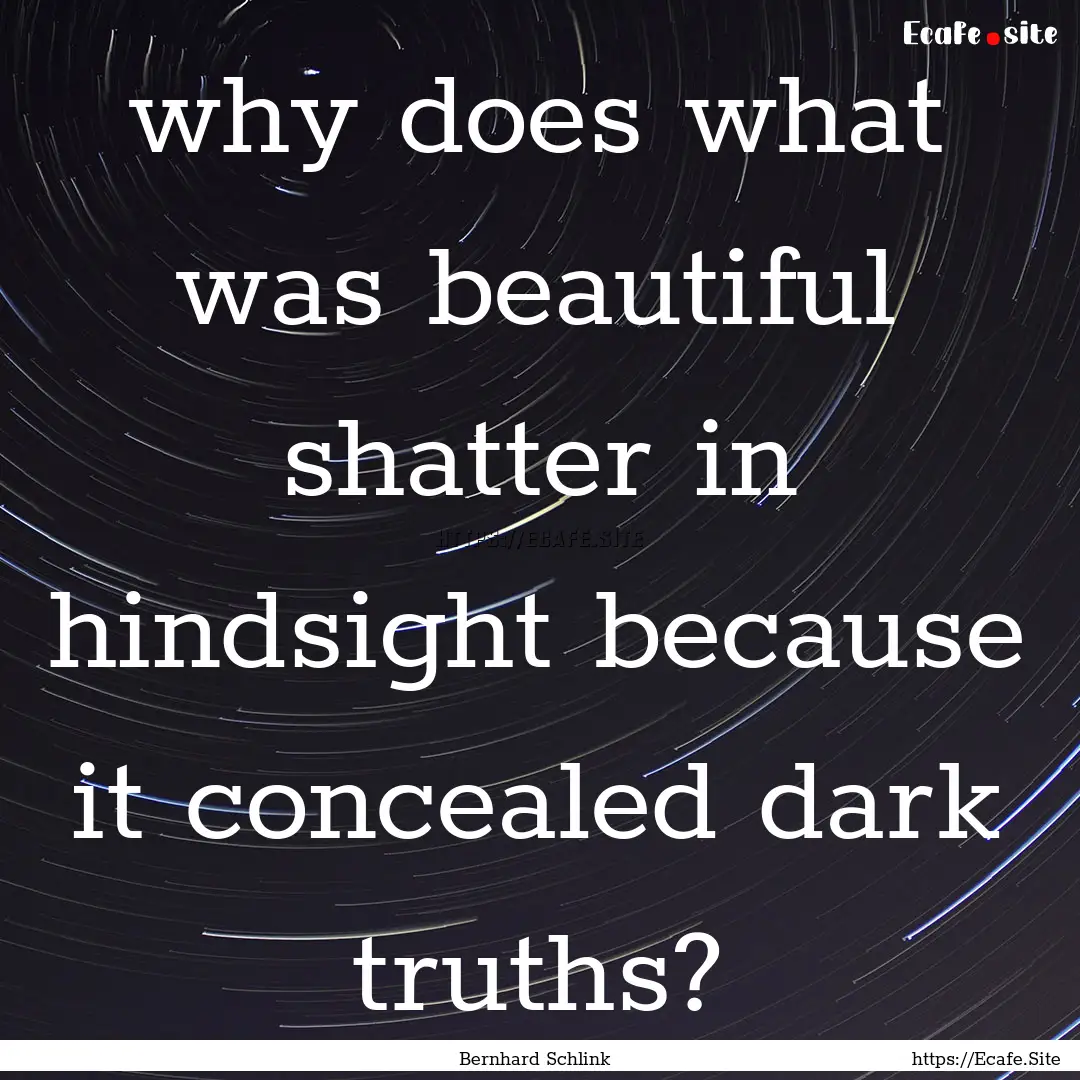 why does what was beautiful shatter in hindsight.... : Quote by Bernhard Schlink