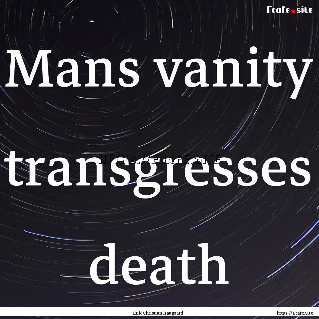 Mans vanity transgresses death : Quote by Erik Christian Haugaard