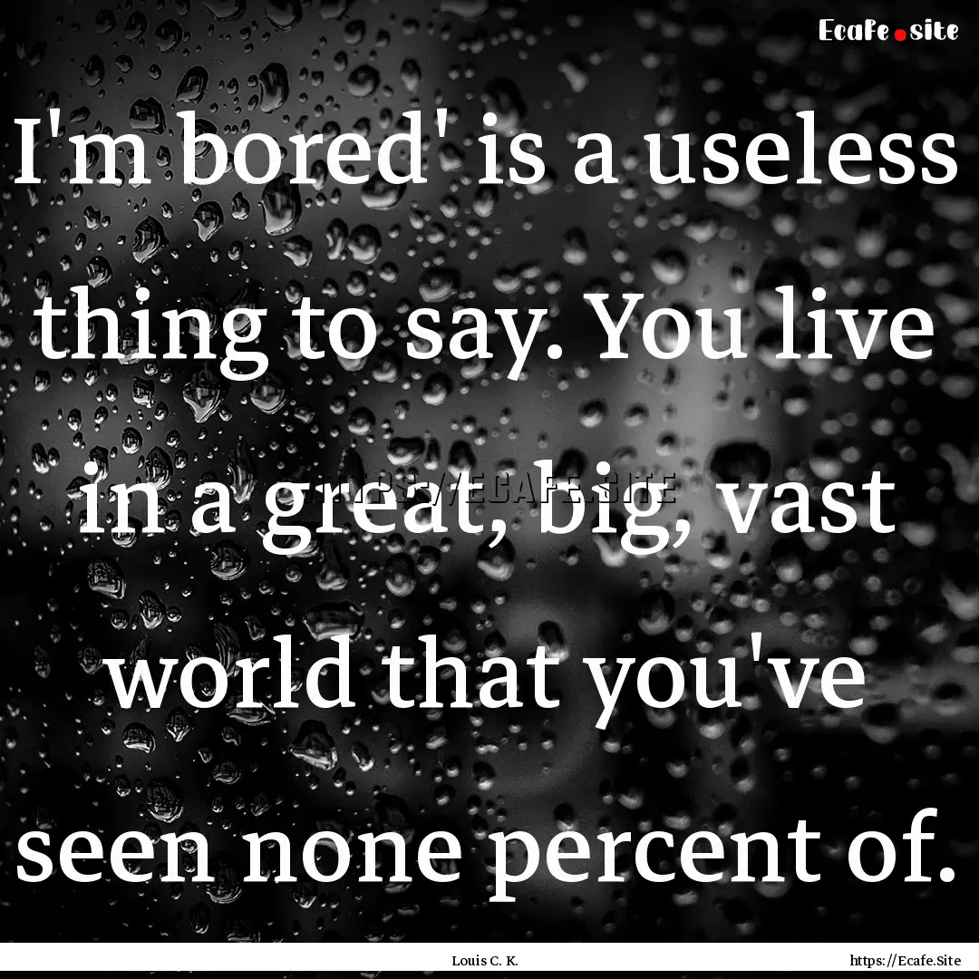 I'm bored' is a useless thing to say. You.... : Quote by Louis C. K.