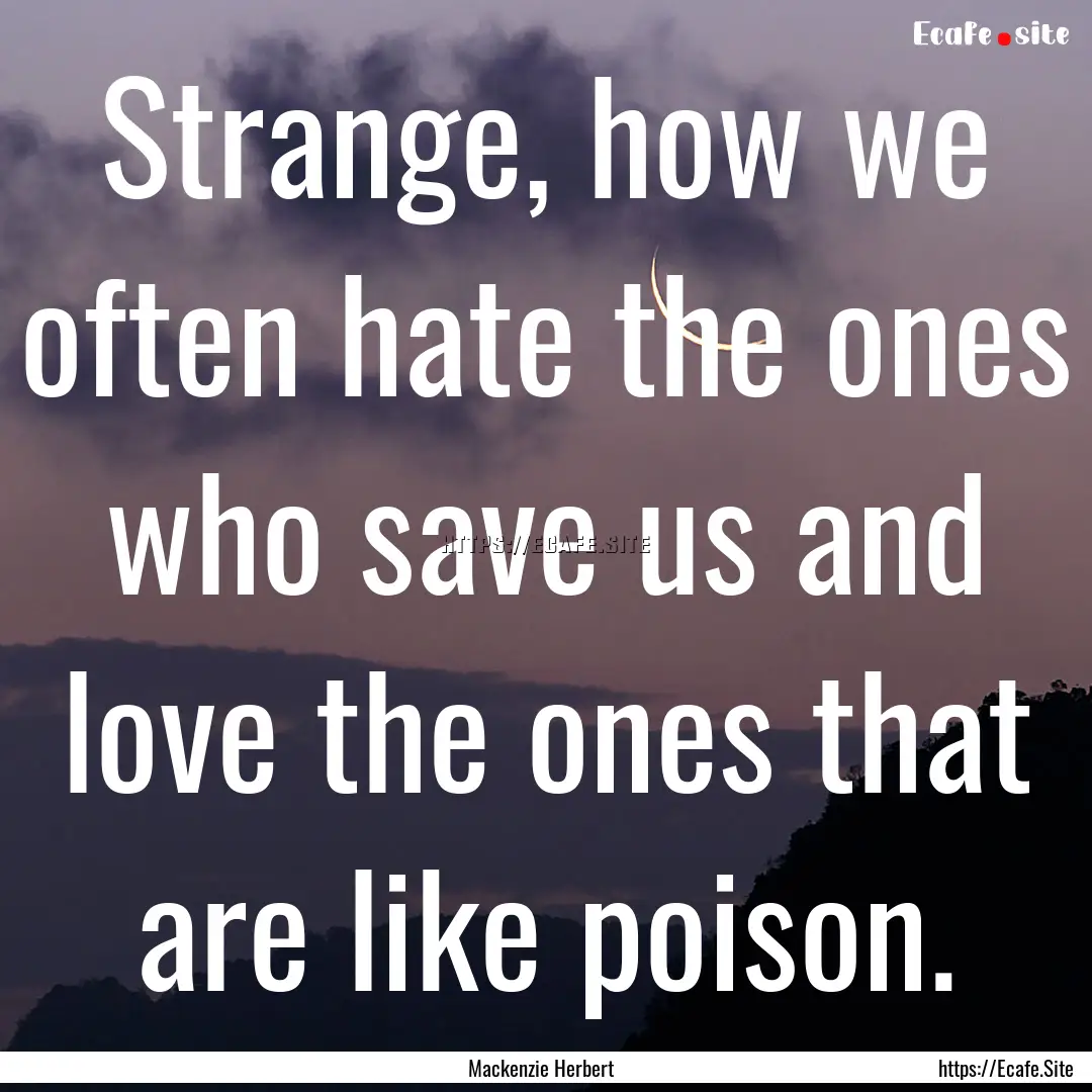 Strange, how we often hate the ones who save.... : Quote by Mackenzie Herbert