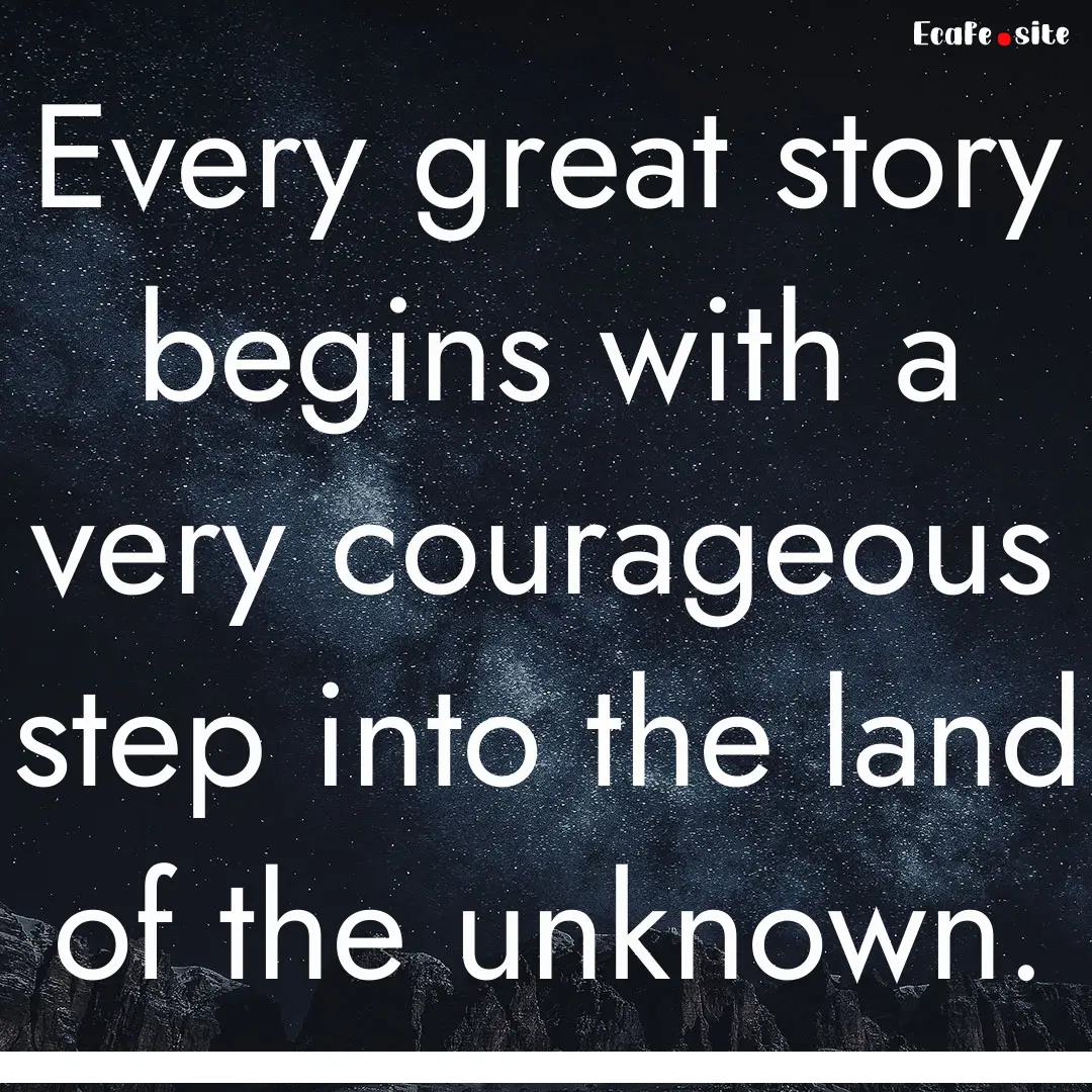 Every great story begins with a very courageous.... : Quote by 