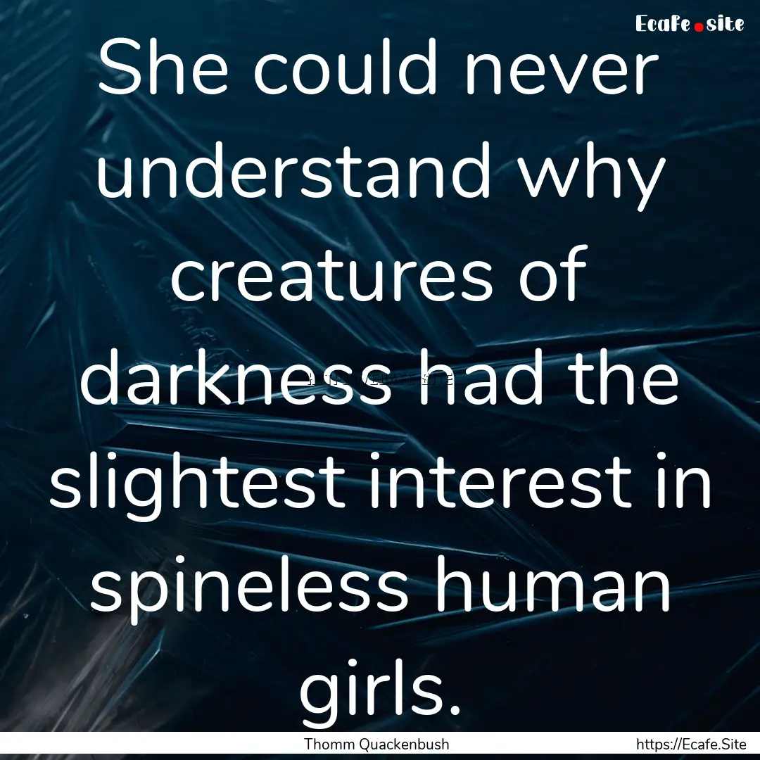 She could never understand why creatures.... : Quote by Thomm Quackenbush