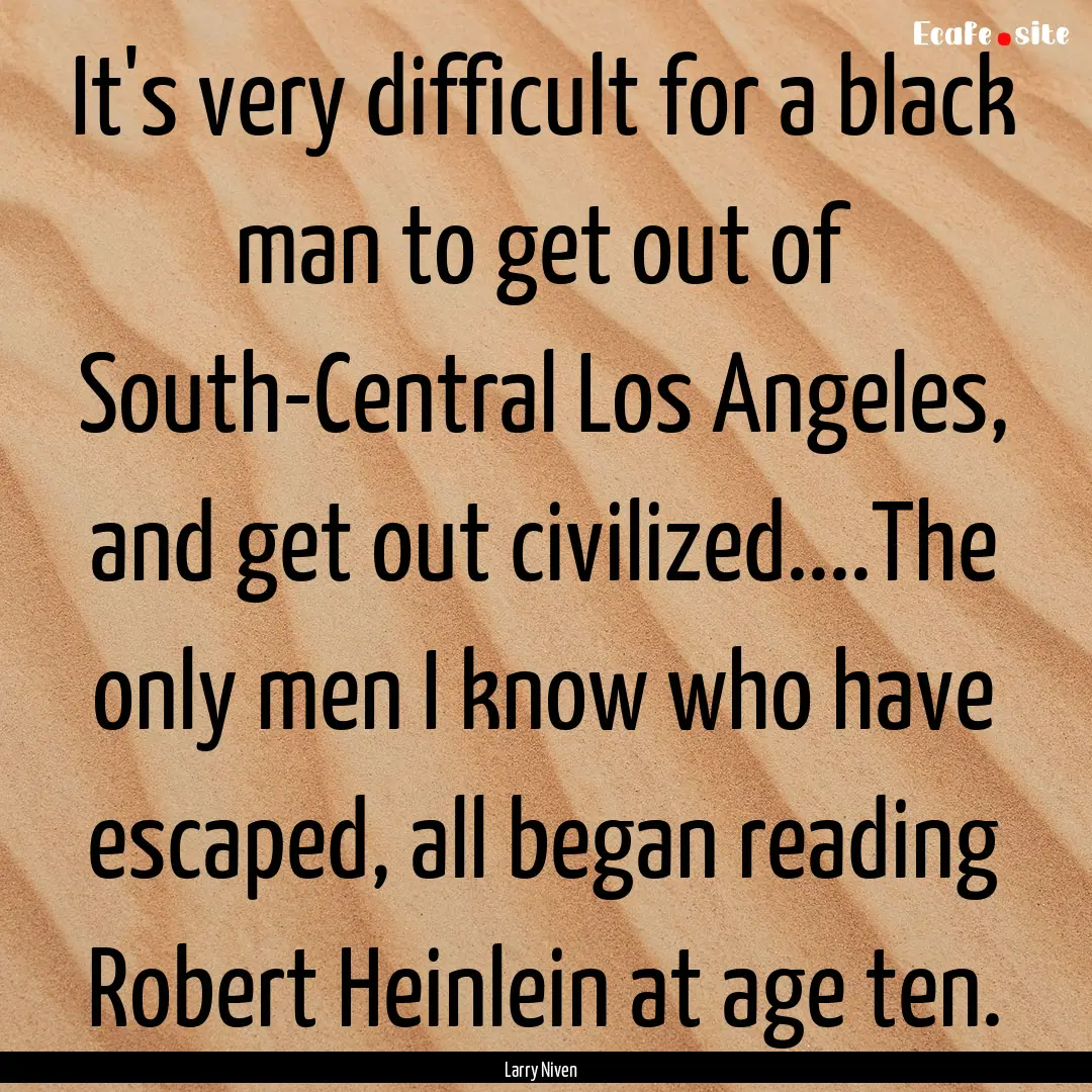 It's very difficult for a black man to get.... : Quote by Larry Niven