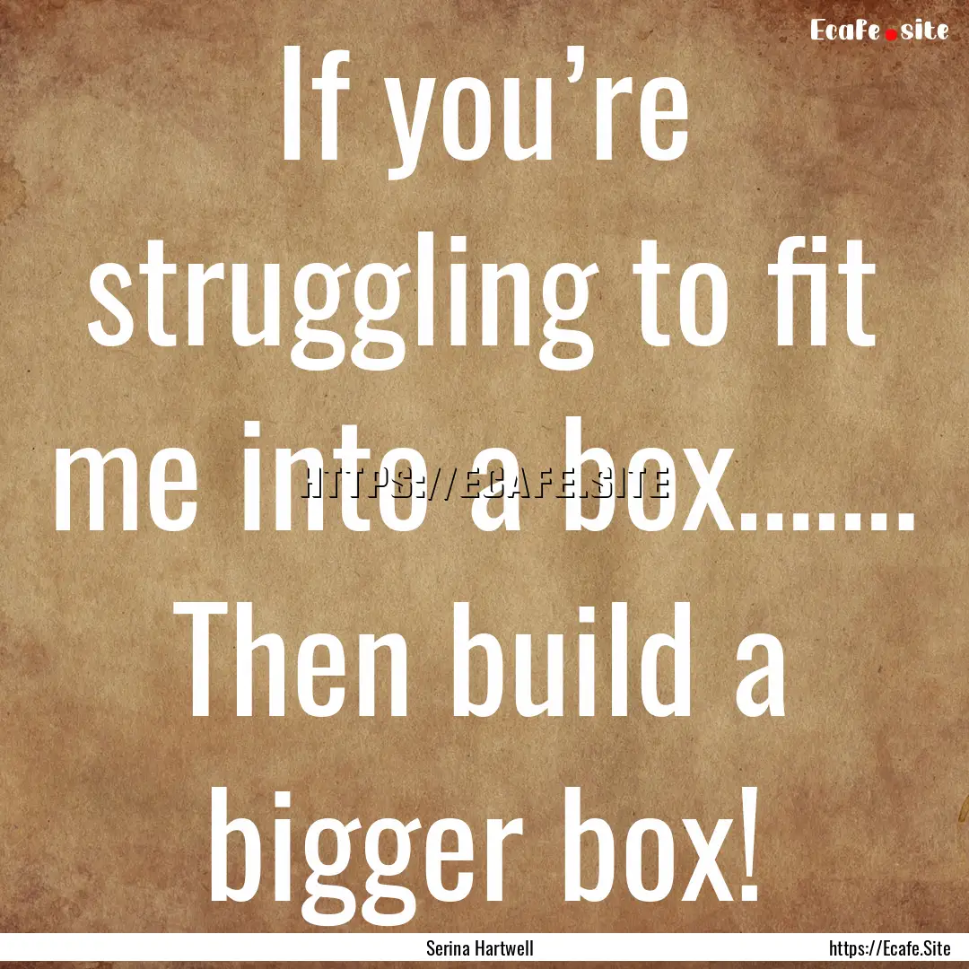 If you’re struggling to fit me into a box……..... : Quote by Serina Hartwell