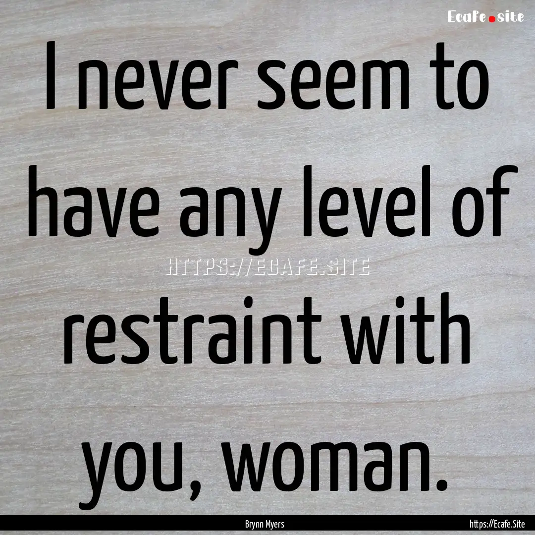 I never seem to have any level of restraint.... : Quote by Brynn Myers