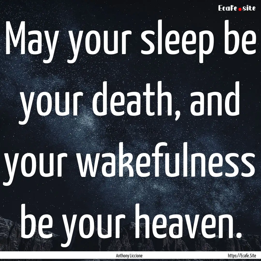 May your sleep be your death, and your wakefulness.... : Quote by Anthony Liccione