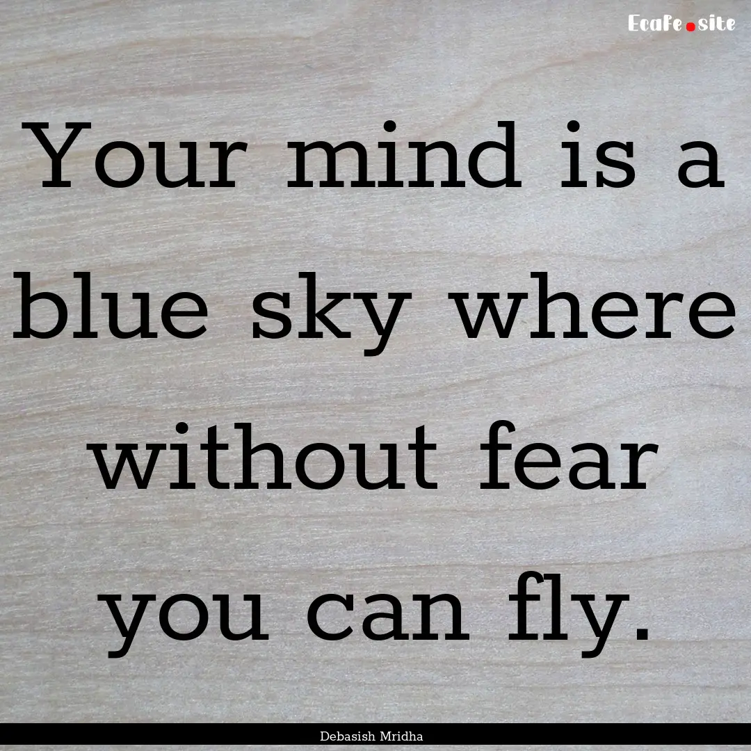 Your mind is a blue sky where without fear.... : Quote by Debasish Mridha