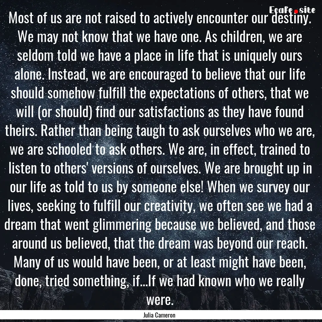 Most of us are not raised to actively encounter.... : Quote by Julia Cameron