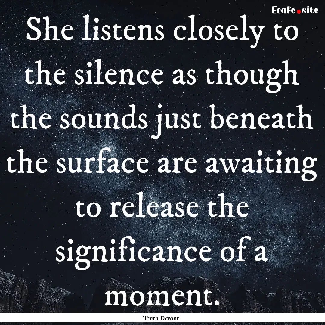 She listens closely to the silence as though.... : Quote by Truth Devour