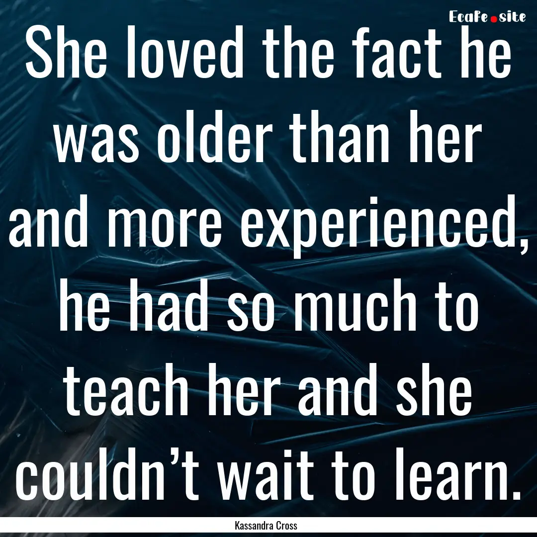 She loved the fact he was older than her.... : Quote by Kassandra Cross