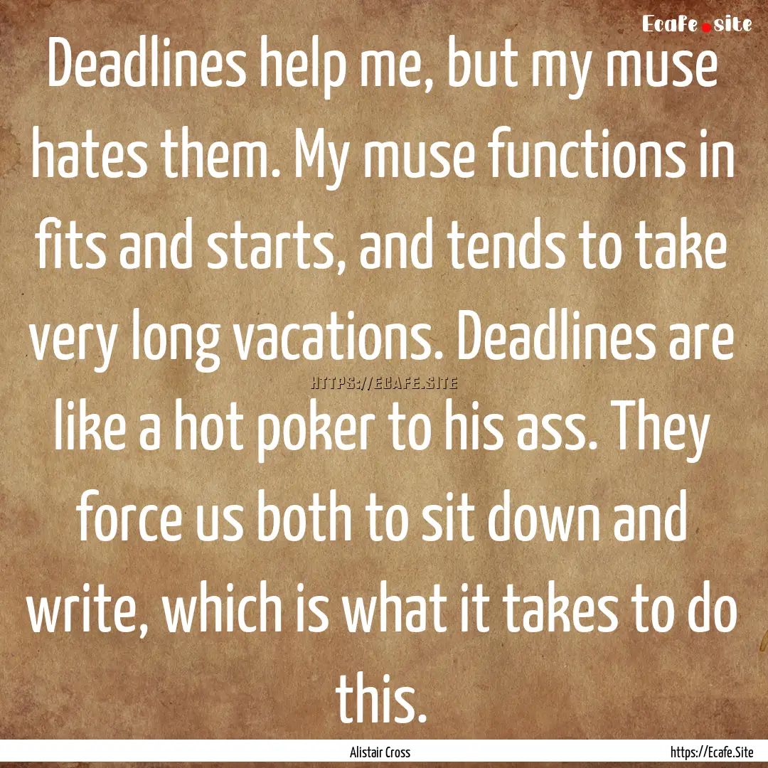 Deadlines help me, but my muse hates them..... : Quote by Alistair Cross