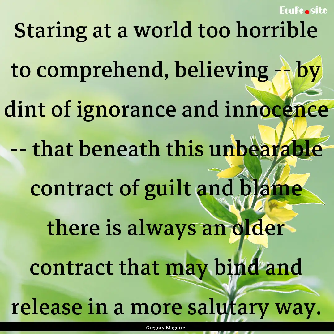 Staring at a world too horrible to comprehend,.... : Quote by Gregory Maguire