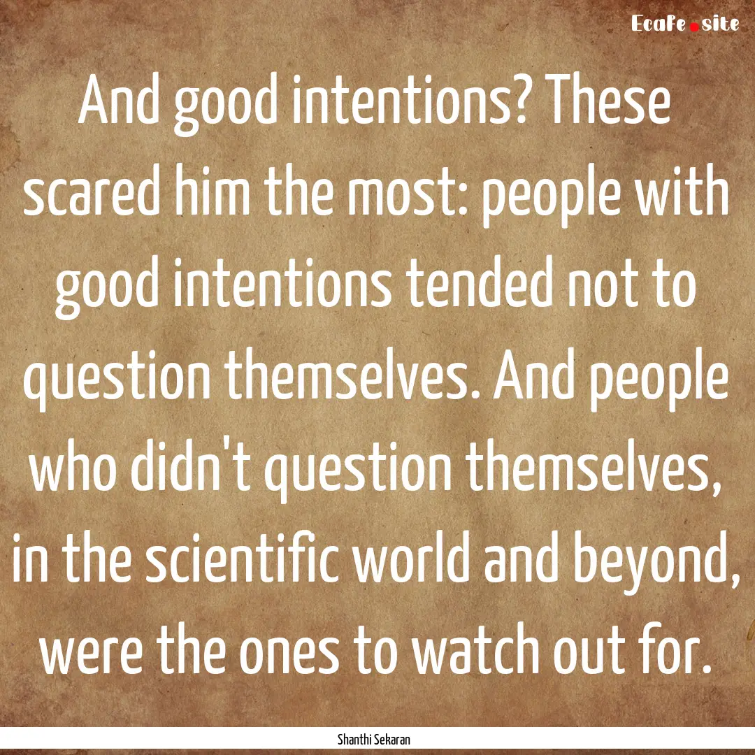 And good intentions? These scared him the.... : Quote by Shanthi Sekaran