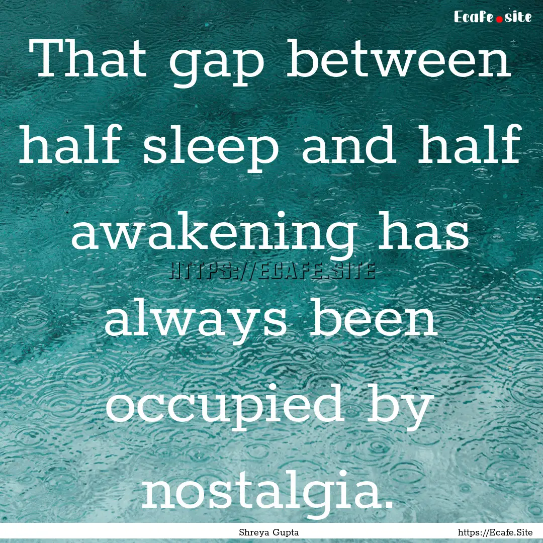 That gap between half sleep and half awakening.... : Quote by Shreya Gupta