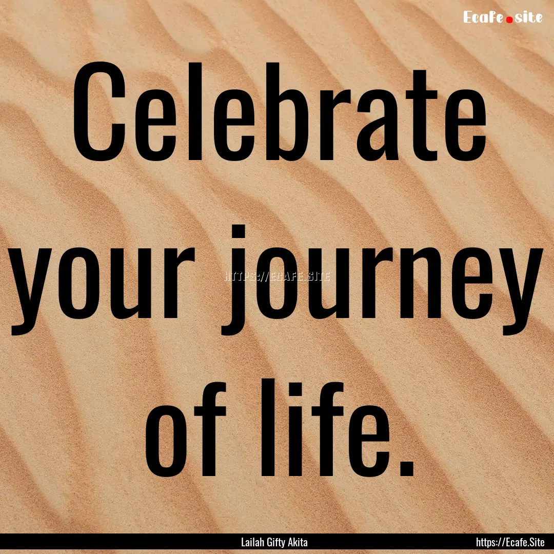 Celebrate your journey of life. : Quote by Lailah Gifty Akita