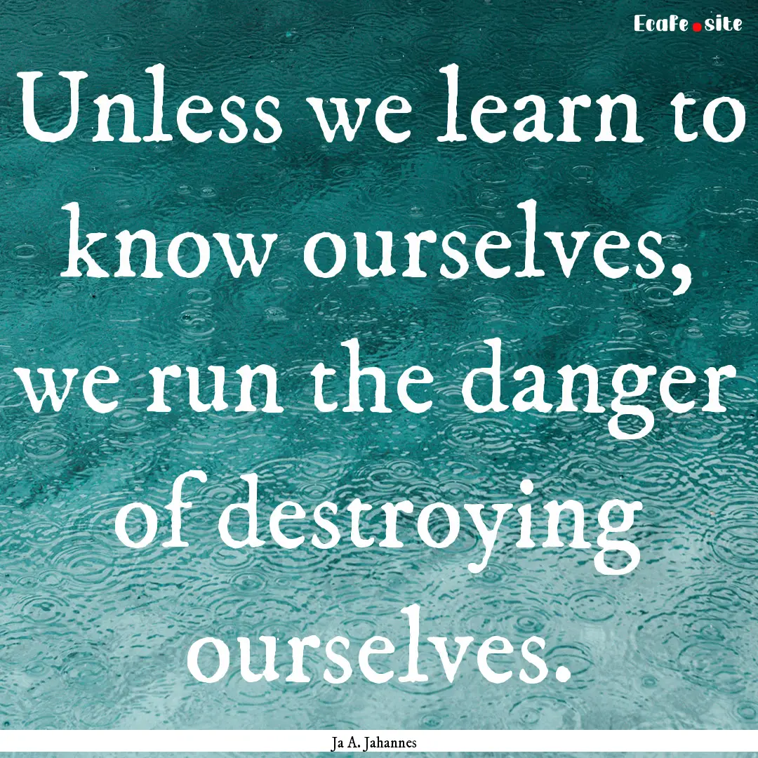 Unless we learn to know ourselves, we run.... : Quote by Ja A. Jahannes