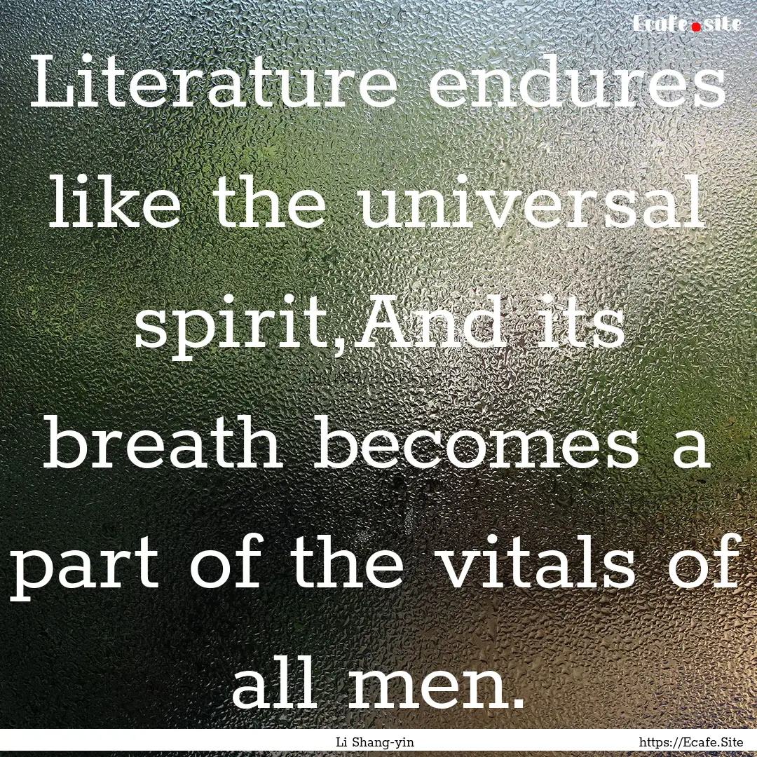 Literature endures like the universal spirit,And.... : Quote by Li Shang-yin