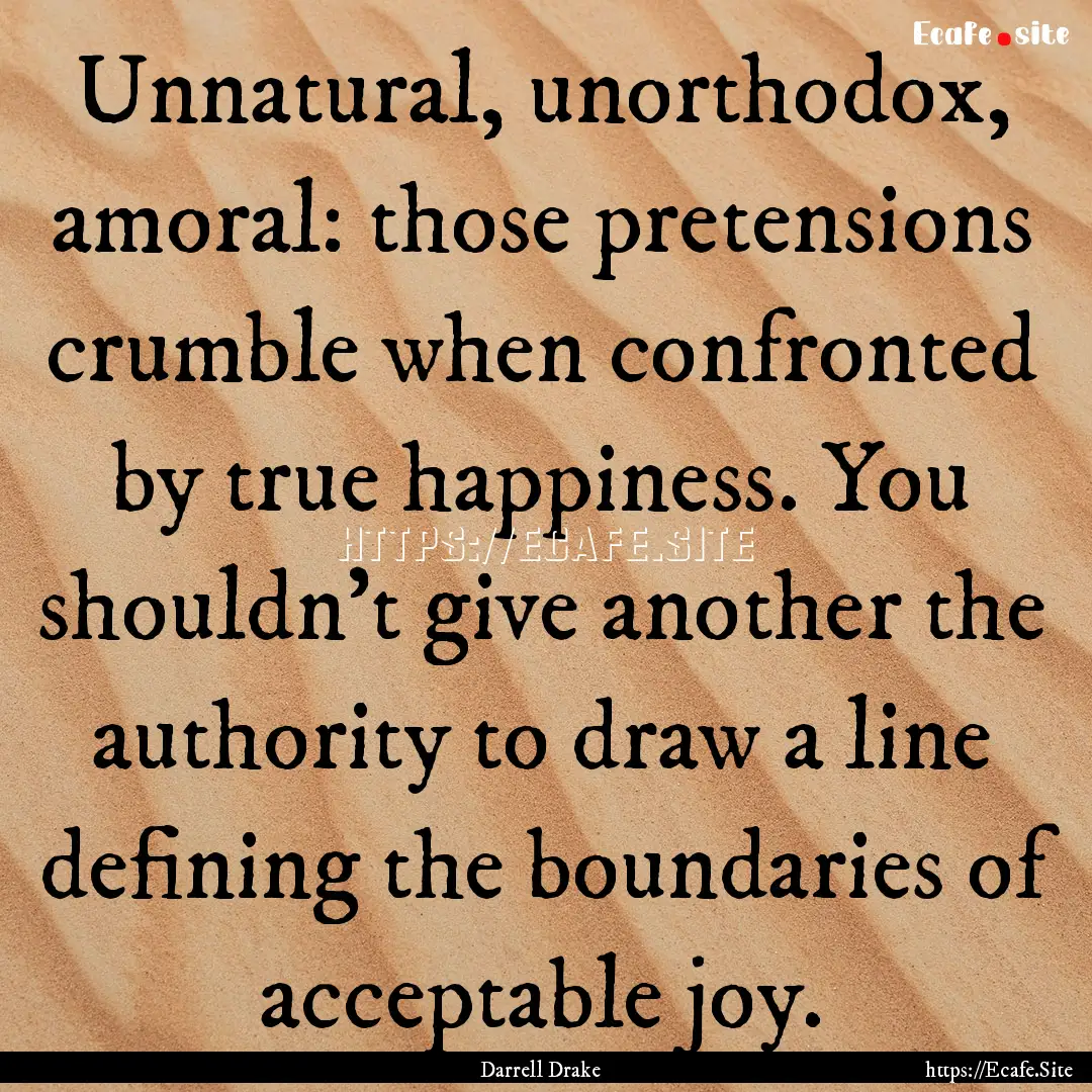 Unnatural, unorthodox, amoral: those pretensions.... : Quote by Darrell Drake