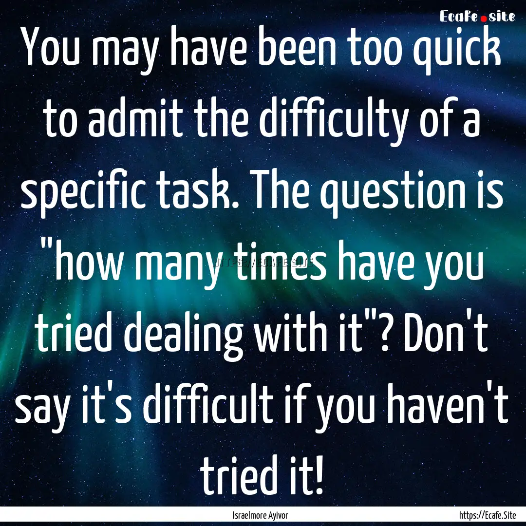 You may have been too quick to admit the.... : Quote by Israelmore Ayivor