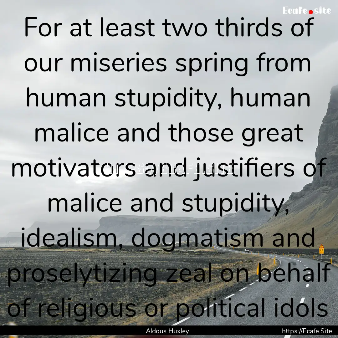 For at least two thirds of our miseries spring.... : Quote by Aldous Huxley