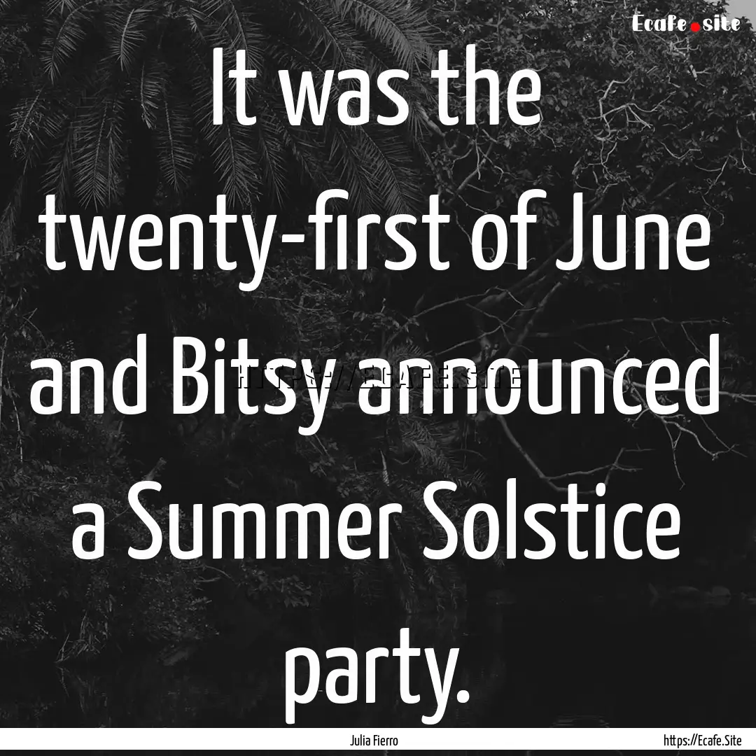 It was the twenty-first of June and Bitsy.... : Quote by Julia Fierro