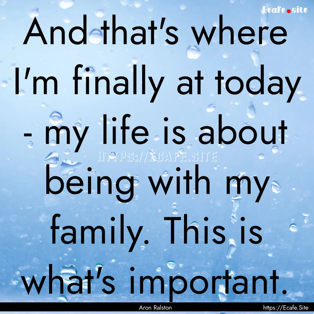 And that's where I'm finally at today - my.... : Quote by Aron Ralston