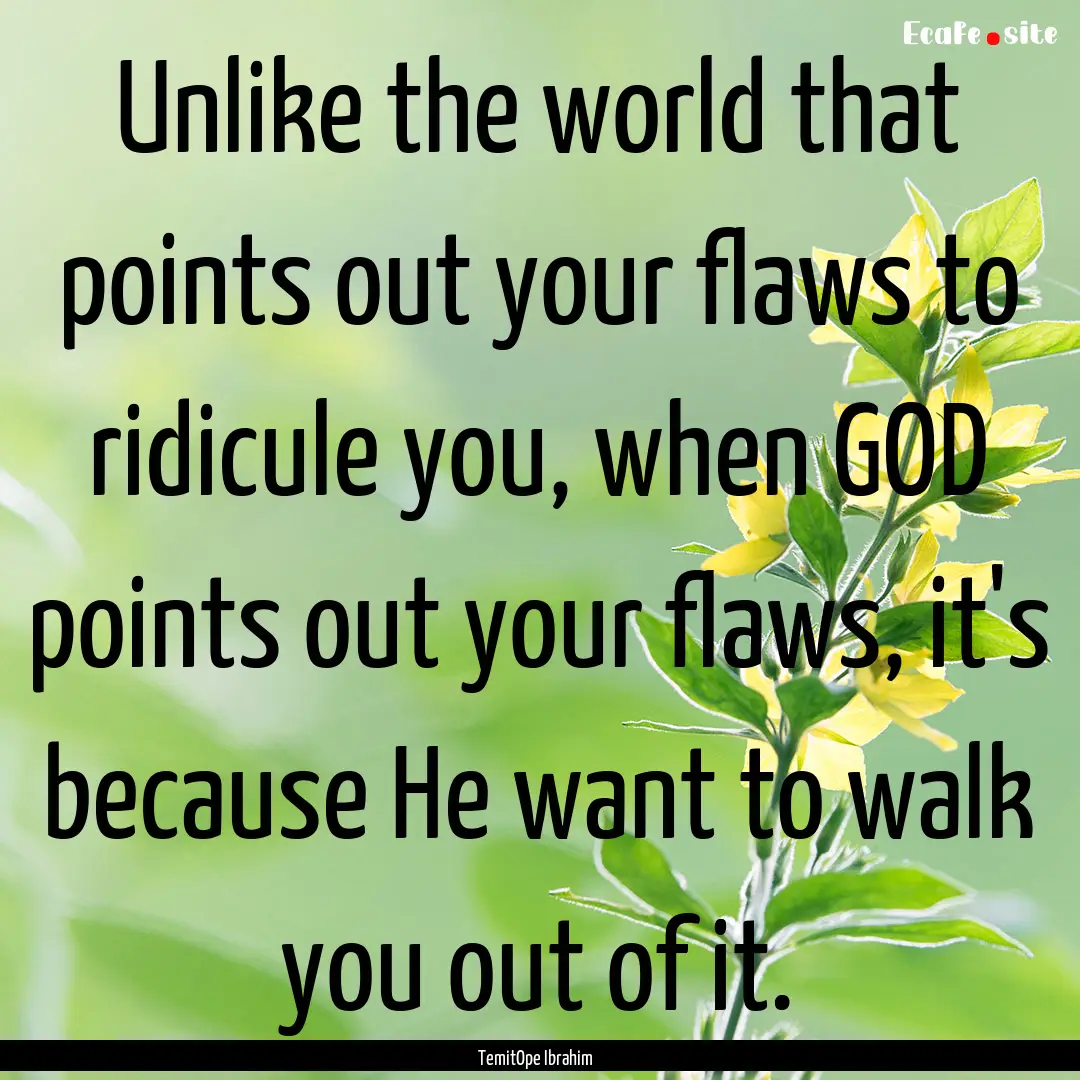 Unlike the world that points out your flaws.... : Quote by TemitOpe Ibrahim