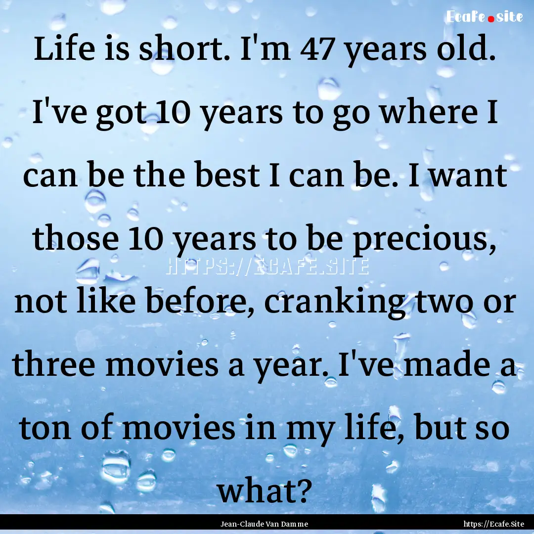 Life is short. I'm 47 years old. I've got.... : Quote by Jean-Claude Van Damme