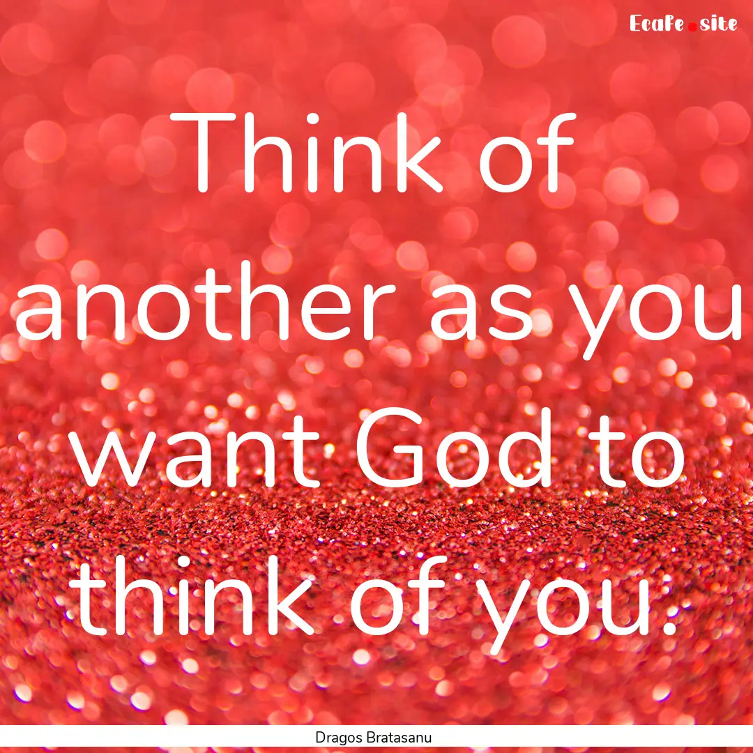 Think of another as you want God to think.... : Quote by Dragos Bratasanu