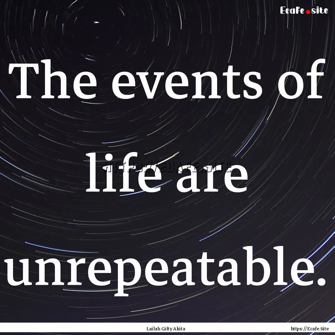 The events of life are unrepeatable. : Quote by Lailah Gifty Akita