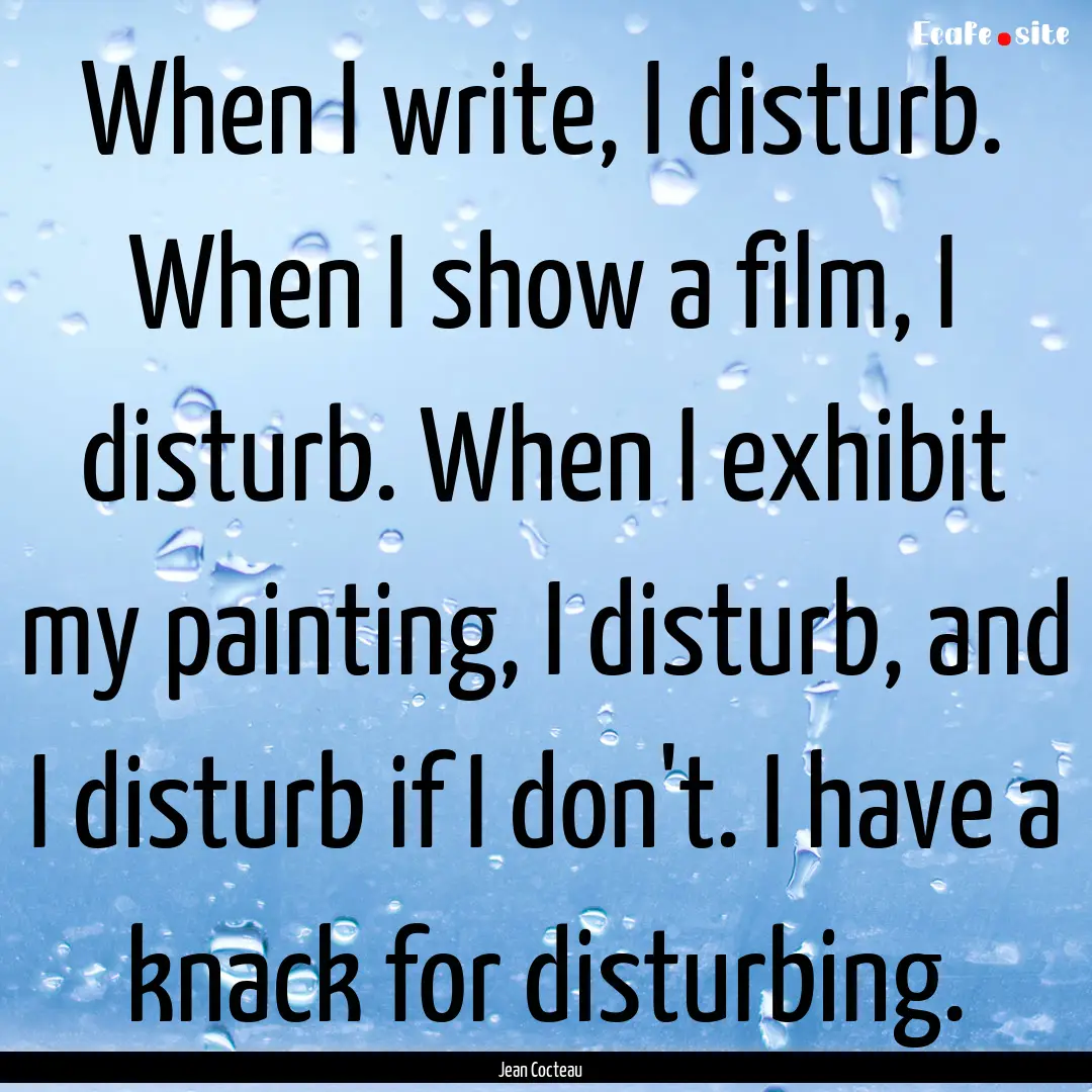 When I write, I disturb. When I show a film,.... : Quote by Jean Cocteau