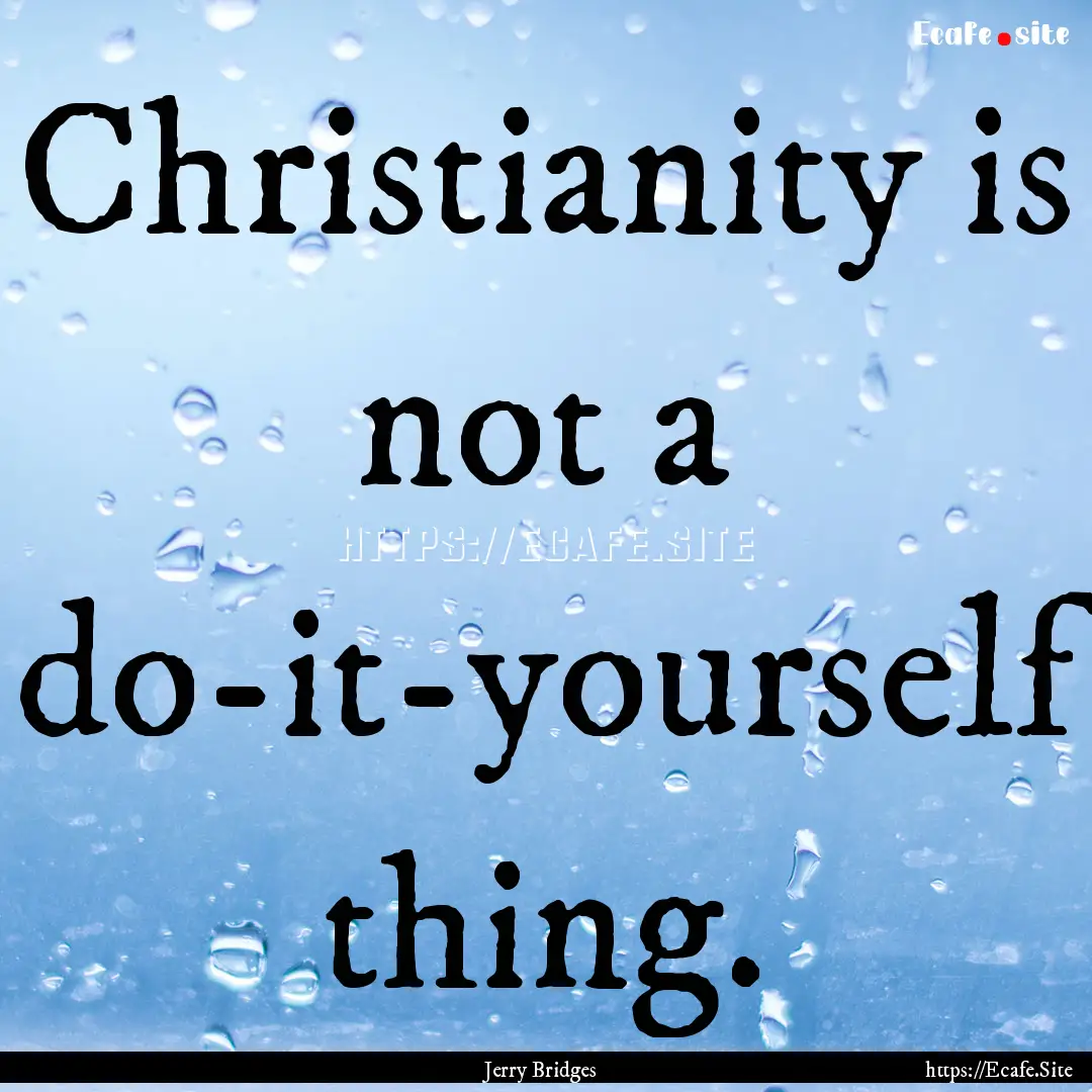 Christianity is not a do-it-yourself thing..... : Quote by Jerry Bridges