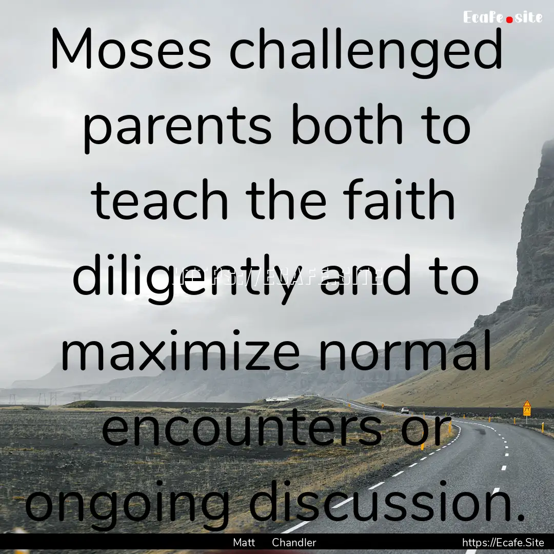 Moses challenged parents both to teach the.... : Quote by Matt Chandler