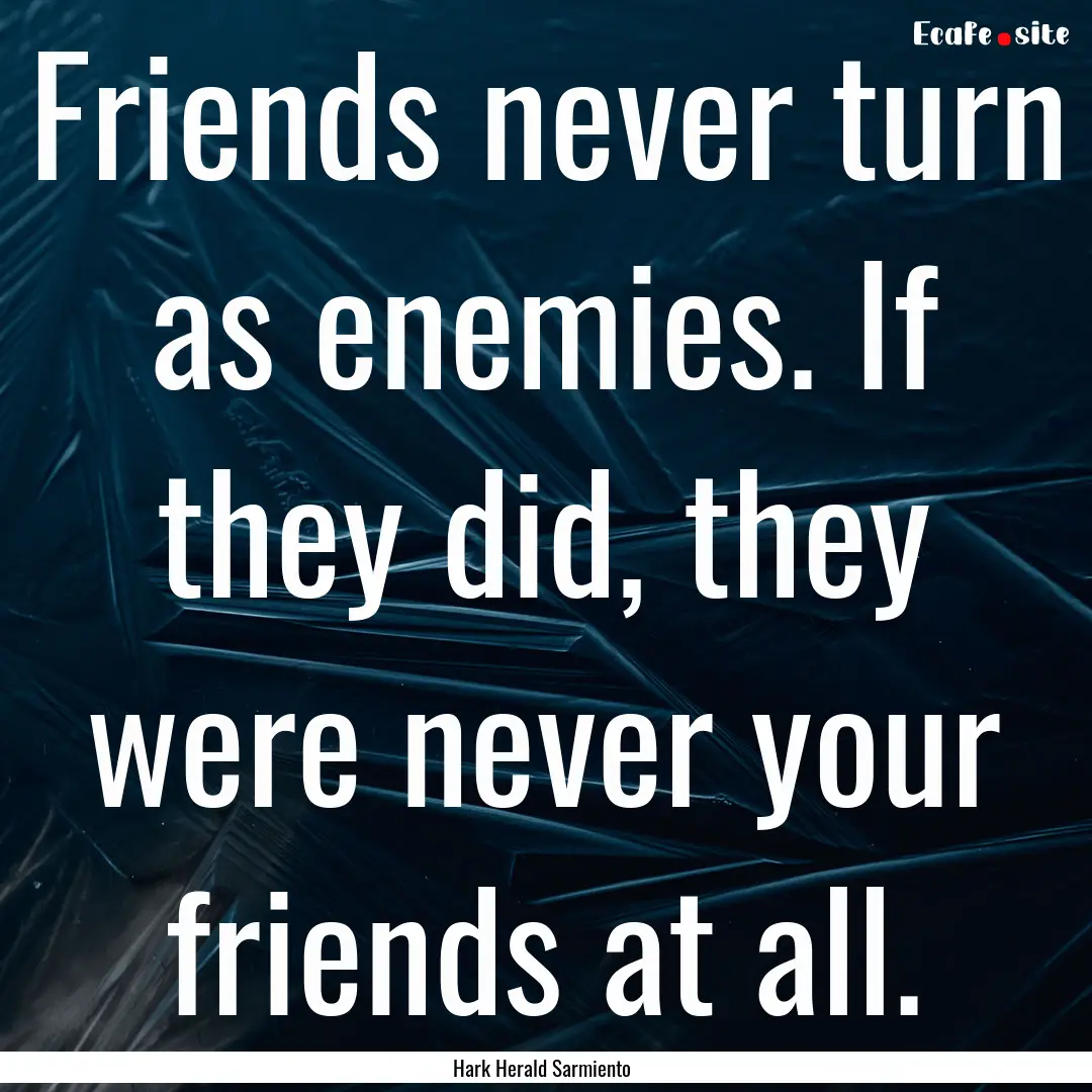 Friends never turn as enemies. If they did,.... : Quote by Hark Herald Sarmiento