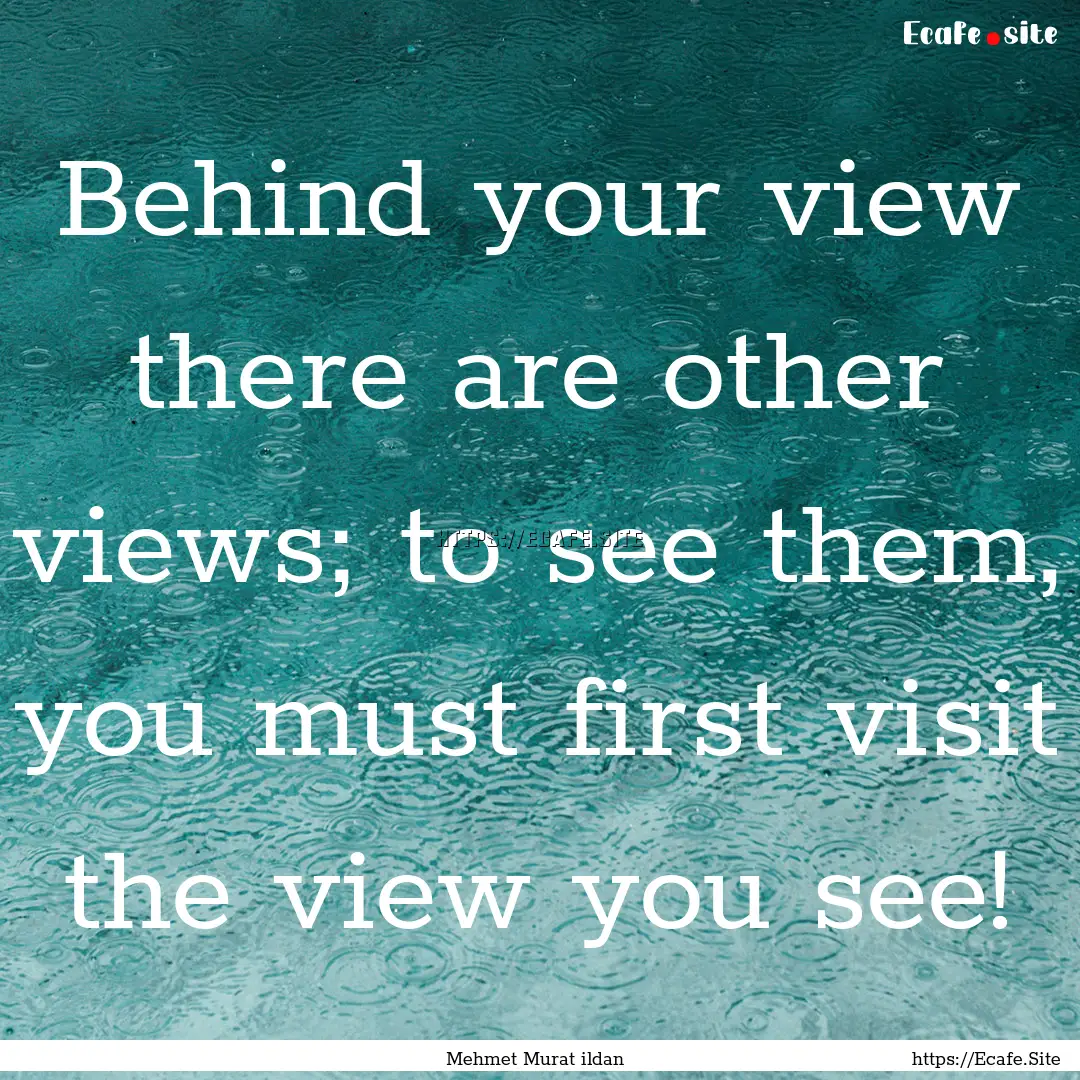 Behind your view there are other views; to.... : Quote by Mehmet Murat ildan