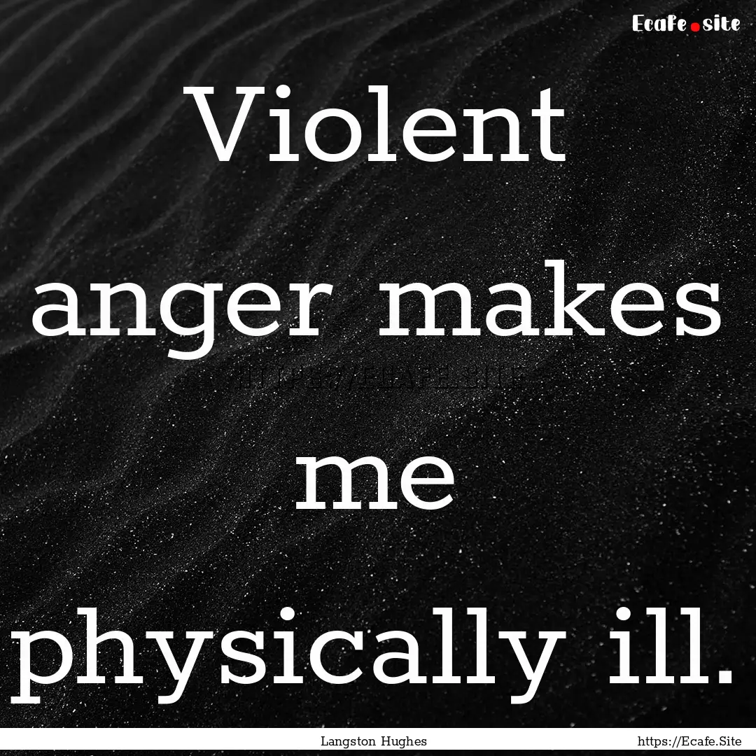 Violent anger makes me physically ill. : Quote by Langston Hughes